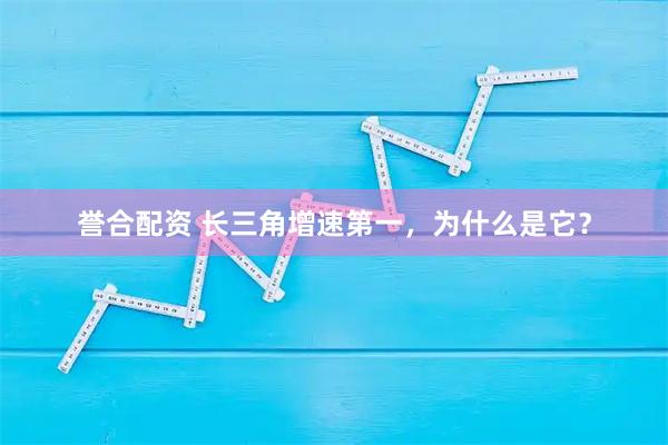 誉合配资 长三角增速第一，为什么是它？