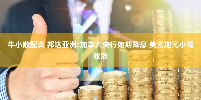 牛小散配资 邦达亚洲:加拿大央行如期降息 美元加元小幅收涨