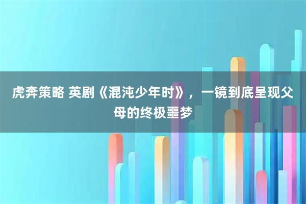 虎奔策略 英剧《混沌少年时》，一镜到底呈现父母的终极噩梦